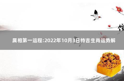 属相第一运程:2023年10月3日特吉生肖运势解说 2023年10月3日小运播报