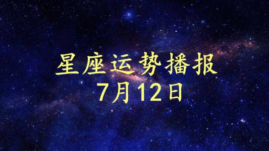 原创【日运】12星座2023年7月12日运势播报